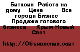 Биткоин! Работа на дому. › Цена ­ 100 - Все города Бизнес » Продажа готового бизнеса   . Крым,Новый Свет